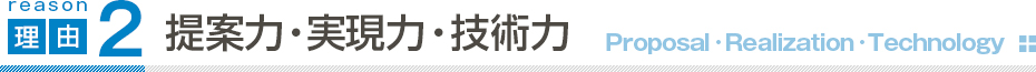 提案力・実現力・技術力 提案力・実現力・技術力